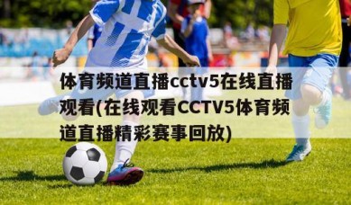 体育频道直播cctv5在线直播观看(在线观看CCTV5体育频道直播精彩赛事回放)