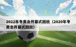 2022年冬奥会开幕式回放（2020年冬奥会开幕式回放）