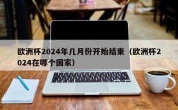 欧洲杯2024年几月份开始结束（欧洲杯2024在哪个国家）