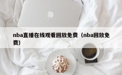 nba直播在线观看回放免费（nba回放免费）