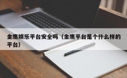 金鹰娱乐平台安全吗（金鹰平台是个什么样的平台）