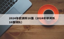 2024年欧洲杯16强（2024年欧洲杯16强球队）