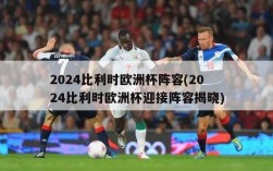 2024比利时欧洲杯阵容(2024比利时欧洲杯迎接阵容揭晓)