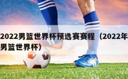 2022男篮世界杯预选赛赛程（2022年男篮世界杯）