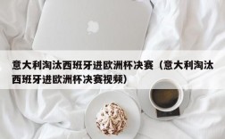 意大利淘汰西班牙进欧洲杯决赛（意大利淘汰西班牙进欧洲杯决赛视频）