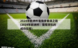 2024年欧洲杯葡萄牙晋级之路(2024年欧洲杯：葡萄牙队的成功征程)