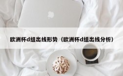 欧洲杯d组出线形势（欧洲杯d组出线分析）