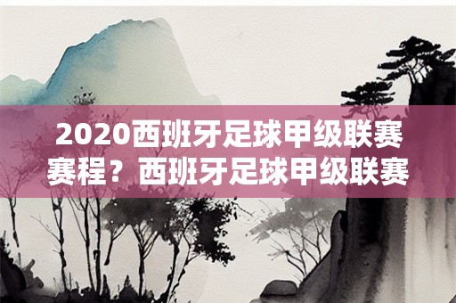 2020西班牙足球甲级联赛赛程？西班牙足球甲级联赛积分榜2020一2021