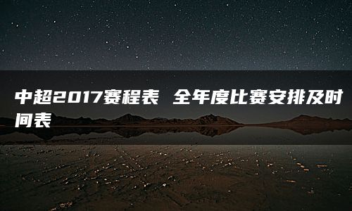 中超2017赛程表 全年度比赛安排及时间表