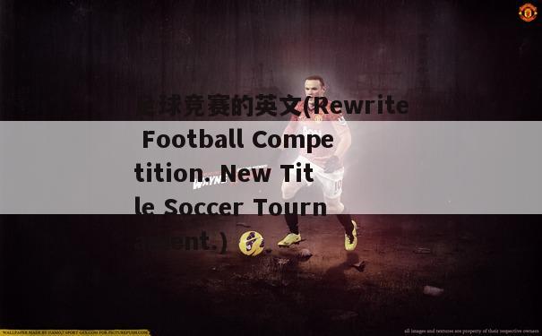 足球竞赛的英文(Rewrite Football Competition. New Title Soccer Tournament.)