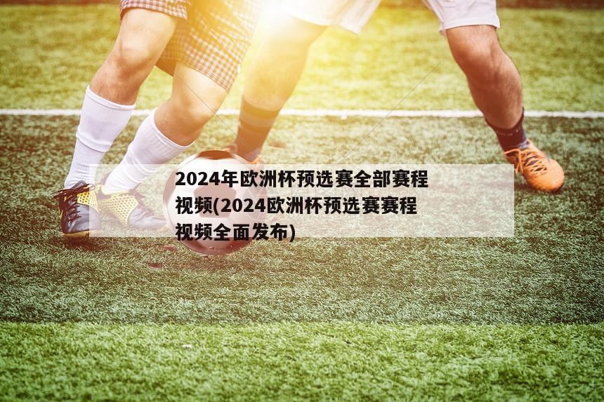 2024年欧洲杯预选赛全部赛程视频(2024欧洲杯预选赛赛程视频全面发布)