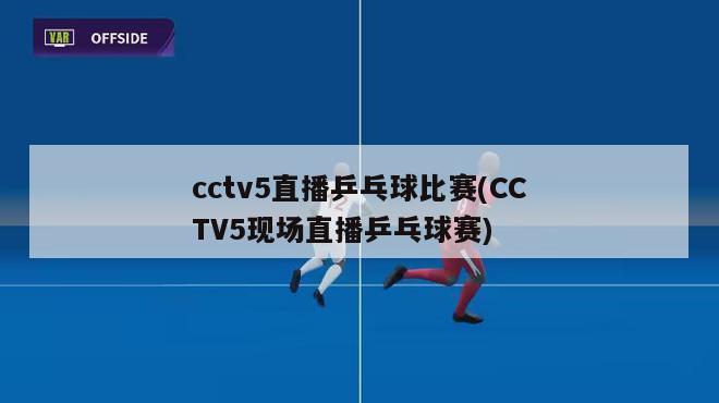 cctv5直播乒乓球比赛(CCTV5现场直播乒乓球赛)