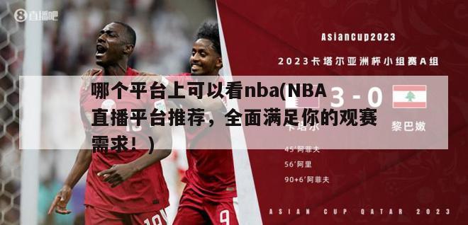 哪个平台上可以看nba(NBA直播平台推荐，全面满足你的观赛需求！)