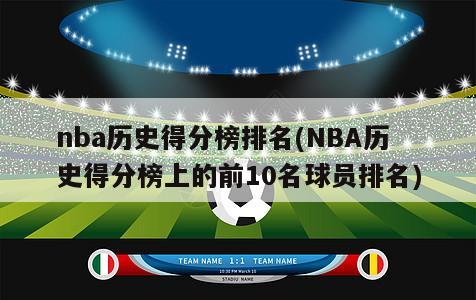 nba历史得分榜排名(NBA历史得分榜上的前10名球员排名)