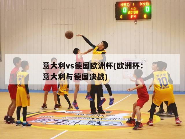 意大利vs德国欧洲杯(欧洲杯：意大利与德国决战)