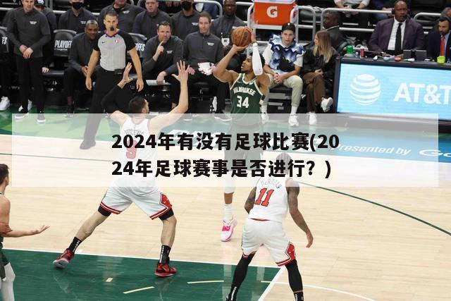 2024年有没有足球比赛(2024年足球赛事是否进行？)