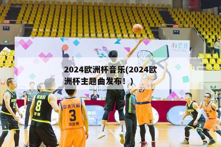 2024欧洲杯音乐(2024欧洲杯主题曲发布！)