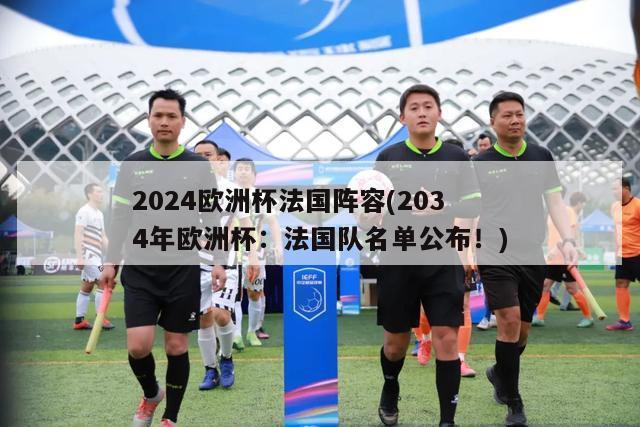 2024欧洲杯法国阵容(2034年欧洲杯：法国队名单公布！)