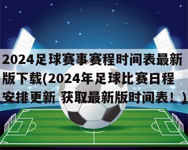 2024足球赛事赛程时间表最新版下载(2024年足球比赛日程安排更新 获取最新版时间表！)