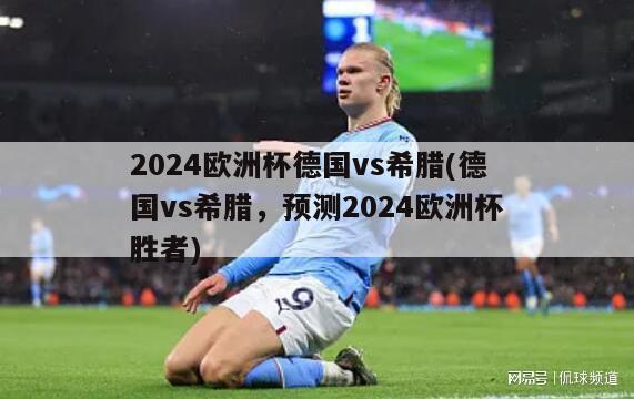 2024欧洲杯德国vs希腊(德国vs希腊，预测2024欧洲杯胜者)