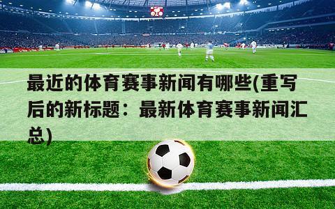 最近的体育赛事新闻有哪些(重写后的新标题：最新体育赛事新闻汇总)