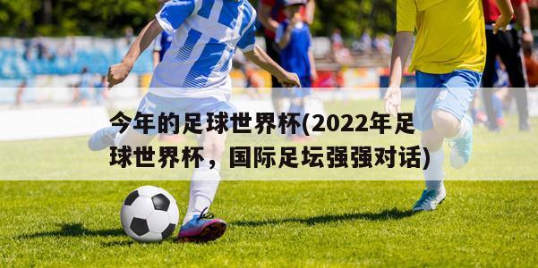 今年的足球世界杯(2022年足球世界杯，国际足坛强强对话)