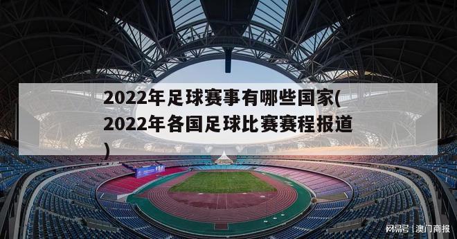 2022年足球赛事有哪些国家(2022年各国足球比赛赛程报道)