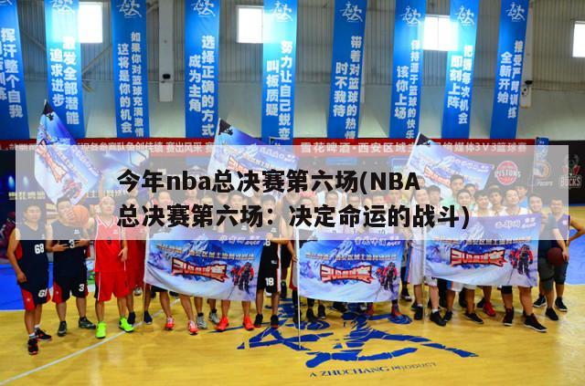 今年nba总决赛第六场(NBA总决赛第六场：决定命运的战斗)