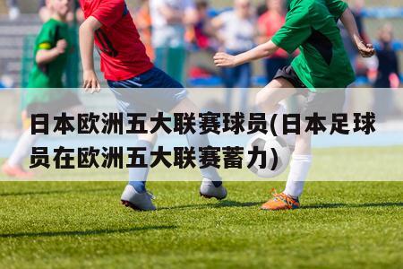 日本欧洲五大联赛球员(日本足球员在欧洲五大联赛蓄力)