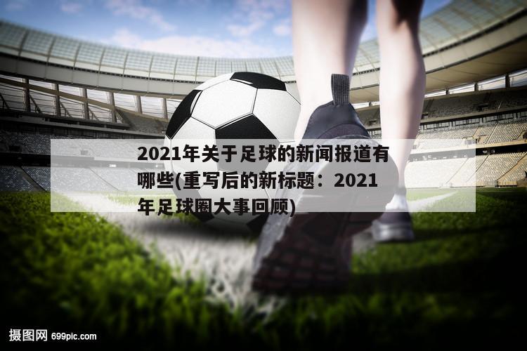 2021年关于足球的新闻报道有哪些(重写后的新标题：2021年足球圈大事回顾)