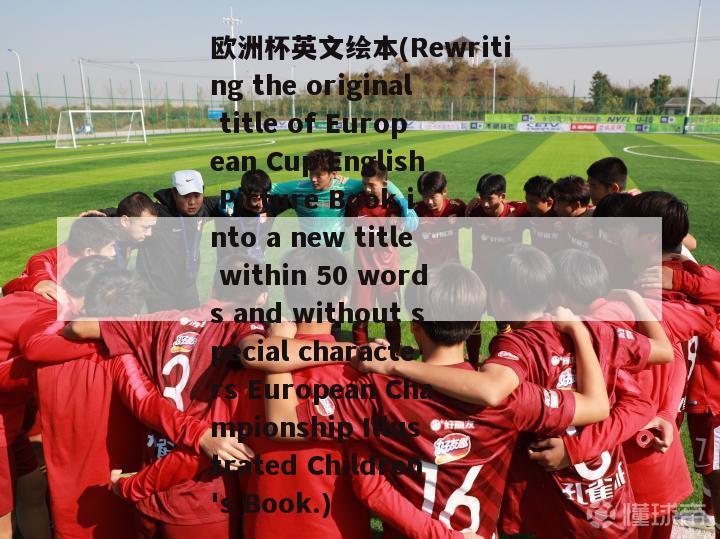 欧洲杯英文绘本(Rewriting the original title of European Cup English Picture Book into a new title within 50 words and without special characters European Championship Illustrated Children's Book.)