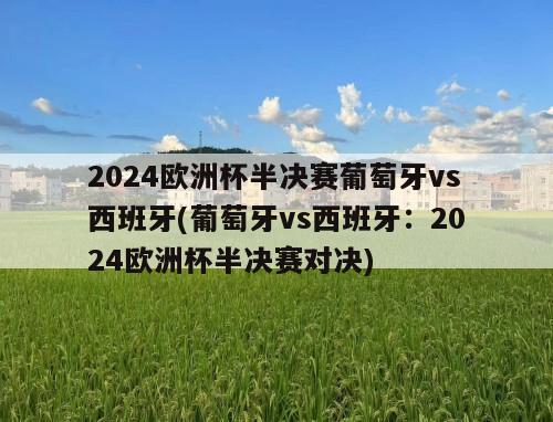 2024欧洲杯半决赛葡萄牙vs西班牙(葡萄牙vs西班牙：2024欧洲杯半决赛对决)