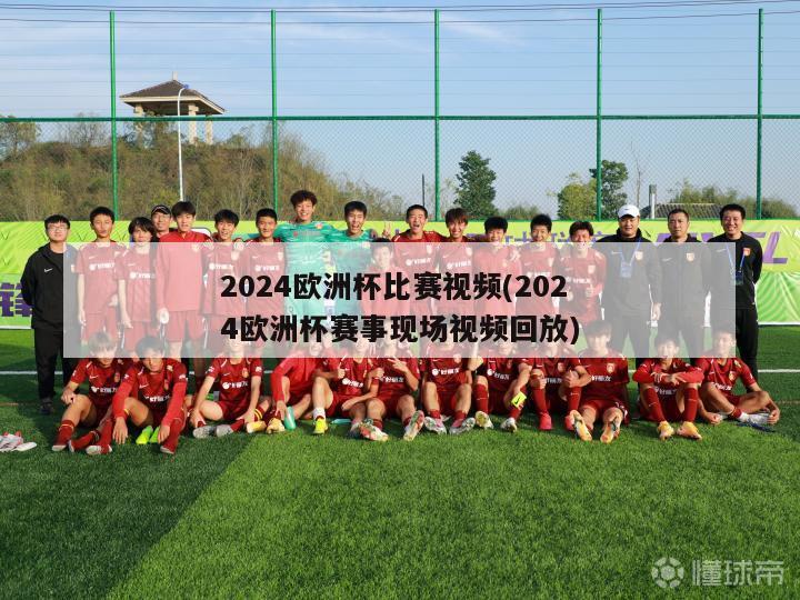 2024欧洲杯比赛视频(2024欧洲杯赛事现场视频回放)