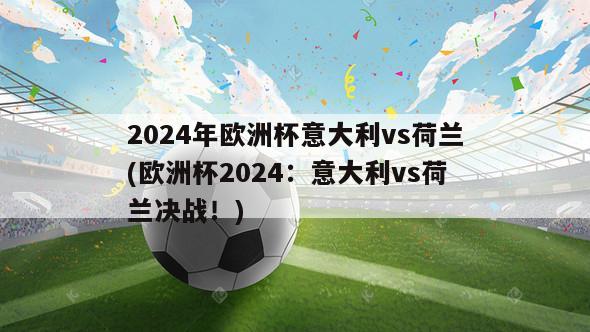 2024年欧洲杯意大利vs荷兰(欧洲杯2024：意大利vs荷兰决战！)