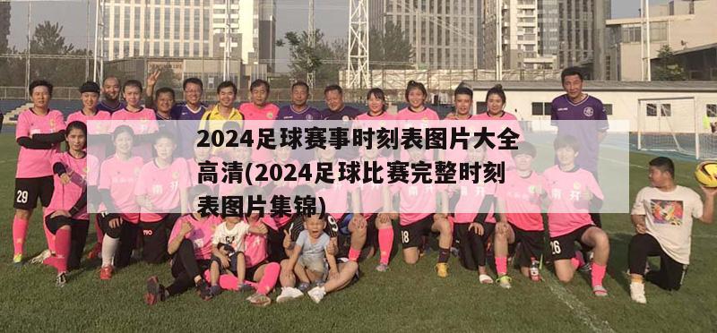 2024足球赛事时刻表图片大全高清(2024足球比赛完整时刻表图片集锦)