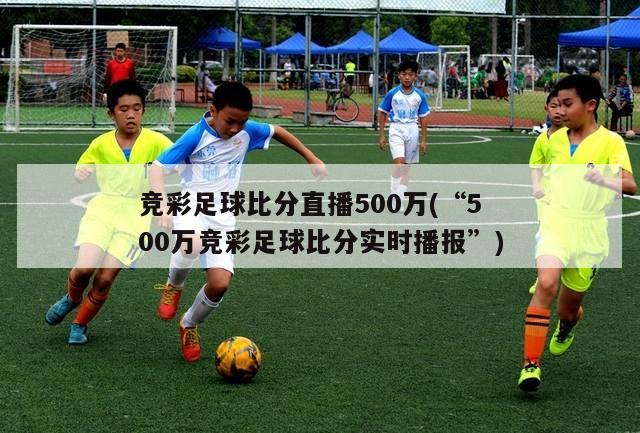 竞彩足球比分直播500万(“500万竞彩足球比分实时播报”)