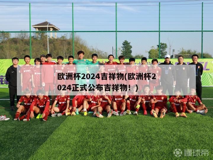 欧洲杯2024吉祥物(欧洲杯2024正式公布吉祥物！)