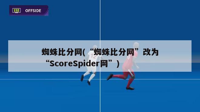 蜘蛛比分网(“蜘蛛比分网”改为“ScoreSpider网”)