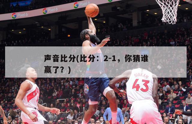 声音比分(比分：2-1，你猜谁赢了？)