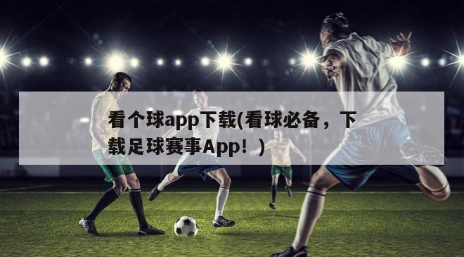 看个球app下载(看球必备，下载足球赛事App！)