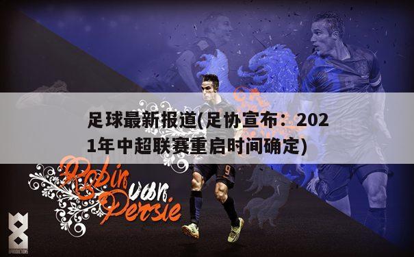 足球最新报道(足协宣布：2021年中超联赛重启时间确定)