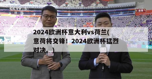 2024欧洲杯意大利vs荷兰(意荷将交锋！2024欧洲杯猛烈对决。)