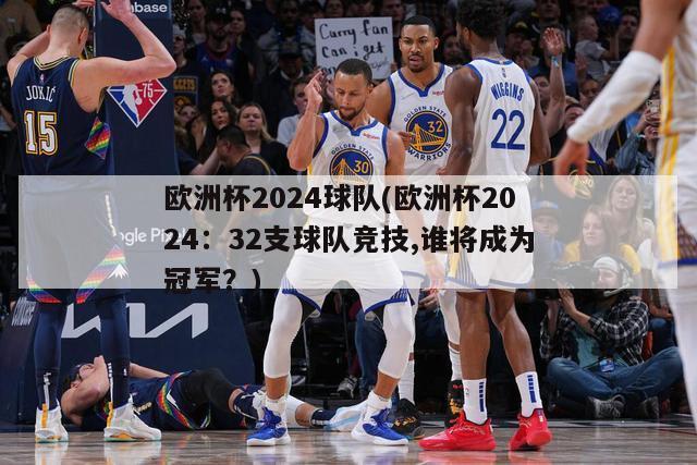 欧洲杯2024球队(欧洲杯2024：32支球队竞技,谁将成为冠军？)