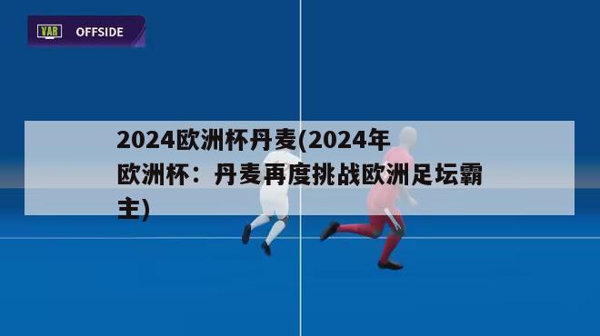 2024欧洲杯丹麦(2024年欧洲杯：丹麦再度挑战欧洲足坛霸主)