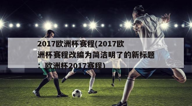 2017欧洲杯赛程(2017欧洲杯赛程改编为简洁明了的新标题：欧洲杯2017赛程)