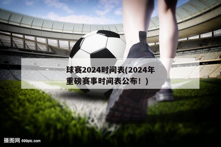 球赛2024时间表(2024年重磅赛事时间表公布！)