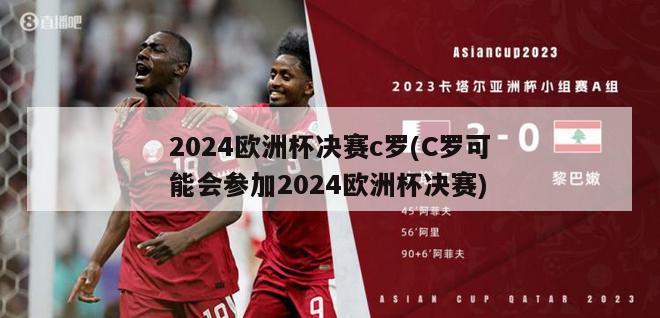 2024欧洲杯决赛c罗(C罗可能会参加2024欧洲杯决赛)