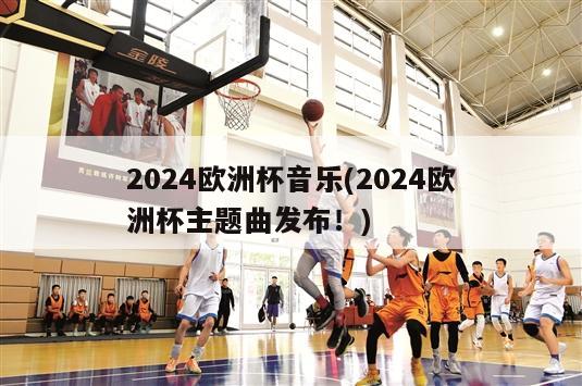 2024欧洲杯音乐(2024欧洲杯主题曲发布！)