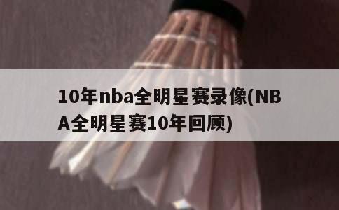 10年nba全明星赛录像(NBA全明星赛10年回顾)