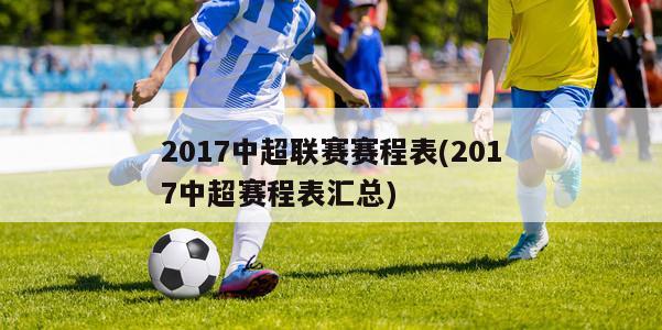 2017中超联赛赛程表(2017中超赛程表汇总)